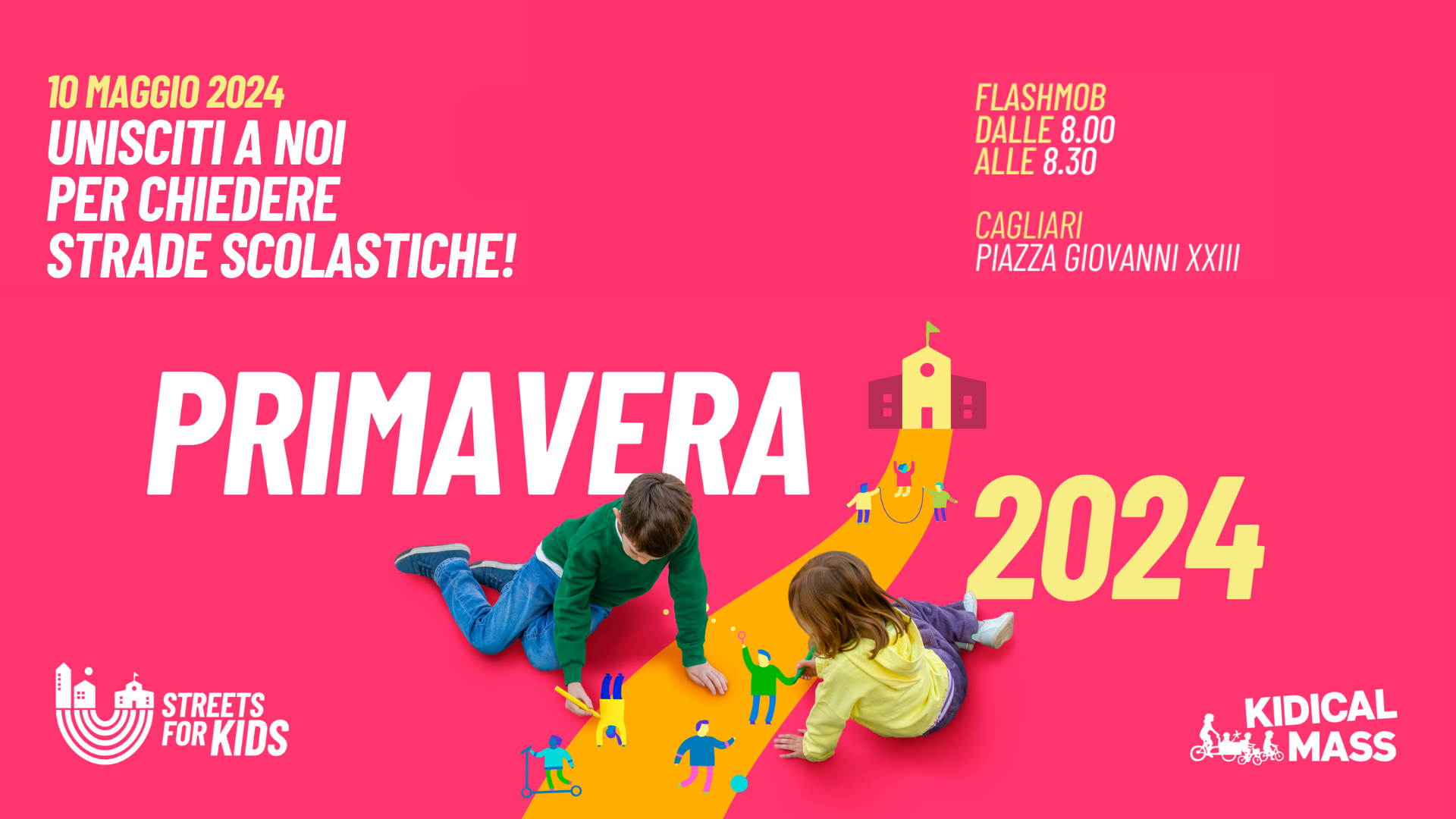 Il testo recita: 10 Maggio 2024 Unisciti a noi per chiedere strade scolastiche! Flashmob dalle 8:00 alle 8.30 Cagliari Piazza Giovanni XXIII Sotto si trova la scritta "Primavera 2024" con l'immagine di un bambino e una bambina che disegnano persone che giocano in strada. In basso i loghi Streets for Kids e Kidical Mass